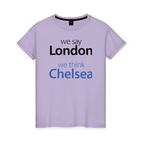 Женская футболка хлопок с принтом We say London we thihk Chelsea , 100% хлопок | прямой крой, круглый вырез горловины, длина до линии бедер, слегка спущенное плечо | челси