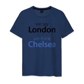 Мужская футболка хлопок с принтом We say London we thihk Chelsea , 100% хлопок | прямой крой, круглый вырез горловины, длина до линии бедер, слегка спущенное плечо. | Тематика изображения на принте: челси