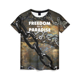Женская футболка 3D с принтом Свобода - это рай , 100% полиэфир ( синтетическое хлопкоподобное полотно) | прямой крой, круглый вырез горловины, длина до линии бедер | железо | кандалы | металл | неволя | рабство | свобода | цепь