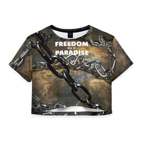 Женская футболка 3D укороченная с принтом Свобода - это рай , 100% полиэстер | круглая горловина, длина футболки до линии талии, рукава с отворотами | железо | кандалы | металл | неволя | рабство | свобода | цепь