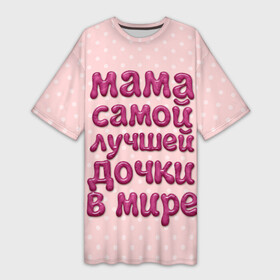 Платье-футболка 3D с принтом Мама лучшей дочки ,  |  | Тематика изображения на принте: в мире | дочки | лучшей | мама | самой