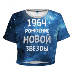 Женская футболка 3D укороченная с принтом 1964 , 100% полиэстер | круглая горловина, длина футболки до линии талии, рукава с отворотами | 1964 | 60 е | made in | астрология | вселенная | галактика | год рождения | дата рождения | звёзды | кометы | космос | метеоры | нумерология | орбита | пространство | рождён | рождение новой звезды | сделан