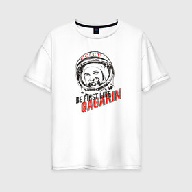 Женская футболка хлопок Oversize с принтом Быть первым как Гагарин! , 100% хлопок | свободный крой, круглый ворот, спущенный рукав, длина до линии бедер
 | восток | космонавт | космос | ссср | юрий гагарин