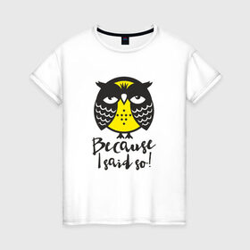 Женская футболка хлопок с принтом Owl. Because I said so! , 100% хлопок | прямой крой, круглый вырез горловины, длина до линии бедер, слегка спущенное плечо | Тематика изображения на принте: bird | owl | няша | птица | сова | совунья | совушка | сыч