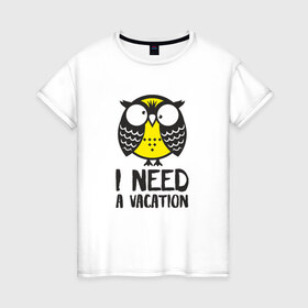 Женская футболка хлопок с принтом Owl. I need a vacation , 100% хлопок | прямой крой, круглый вырез горловины, длина до линии бедер, слегка спущенное плечо | Тематика изображения на принте: bird | owl | няша | птица | сова | совунья | совушка | сыч