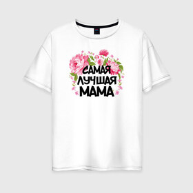Женская футболка хлопок Oversize с принтом Самая лучшая мама , 100% хлопок | свободный крой, круглый ворот, спущенный рукав, длина до линии бедер
 | 14 февраля | 8 марта | любимая мама | мама | подарок маме | самая лучшая | самая лучшая мама