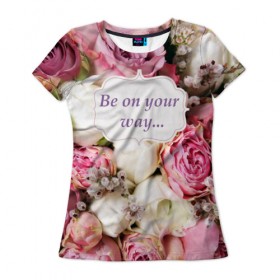 Женская футболка 3D с принтом Be on your way , 100% полиэфир ( синтетическое хлопкоподобное полотно) | прямой крой, круглый вырез горловины, длина до линии бедер | 8 | девушке | марта | мило | подарок | розы | скрап