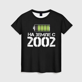 Женская футболка 3D с принтом На земле с 2002 , 100% полиэфир ( синтетическое хлопкоподобное полотно) | прямой крой, круглый вырез горловины, длина до линии бедер | 2002 | батарейка | год рождения | на земле | прикол