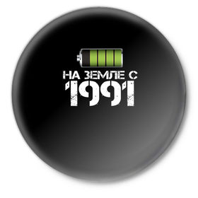 Значок с принтом На земле с 1991 ,  металл | круглая форма, металлическая застежка в виде булавки | 1991 | батарейка | год рождения | на земле | прикол