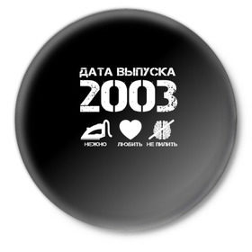 Значок с принтом Дата выпуска 2003 ,  металл | круглая форма, металлическая застежка в виде булавки | 2003 | год рождения | дата выпуска