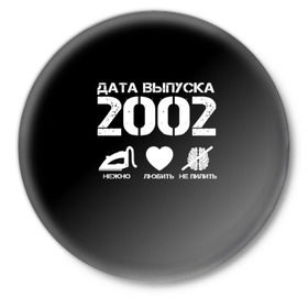 Значок с принтом Дата выпуска 2002 ,  металл | круглая форма, металлическая застежка в виде булавки | 2002 | год рождения | дата выпуска