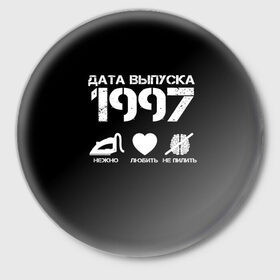 Значок с принтом Дата выпуска 1997 ,  металл | круглая форма, металлическая застежка в виде булавки | 1997 | год рождения | дата выпуска