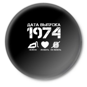 Значок с принтом Дата выпуска 1974 ,  металл | круглая форма, металлическая застежка в виде булавки | 1974 | год рождения | дата выпуска