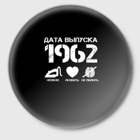 Значок с принтом Дата выпуска 1962 ,  металл | круглая форма, металлическая застежка в виде булавки | 1962 | год рождения | дата выпуска