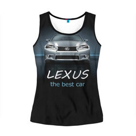 Женская майка 3D с принтом Lexus the best car , 100% полиэстер | круглая горловина, прямой силуэт, длина до линии бедра | auto | авто | автомобиль | водитель | гиперкар | лексус | машина | суперкар | тачка