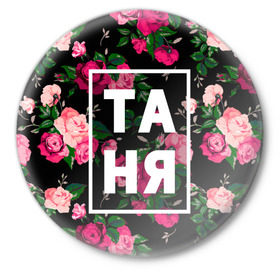 Значок с принтом Таня ,  металл | круглая форма, металлическая застежка в виде булавки | девочка | девушка | женщина | имена | имя | роза | танька | танюша | таня | татьяна | цвет