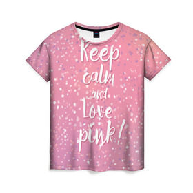Женская футболка 3D с принтом Keep calm and love pink , 100% полиэфир ( синтетическое хлопкоподобное полотно) | прямой крой, круглый вырез горловины, длина до линии бедер | Тематика изображения на принте: 