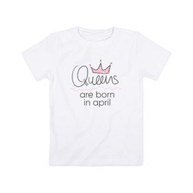 Детская футболка хлопок с принтом Королевы рождаются в апреле , 100% хлопок | круглый вырез горловины, полуприлегающий силуэт, длина до линии бедер | queen april