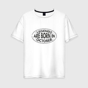 Женская футболка хлопок Oversize с принтом Легенды рождаются в Октябре , 100% хлопок | свободный крой, круглый ворот, спущенный рукав, длина до линии бедер
 | legend october