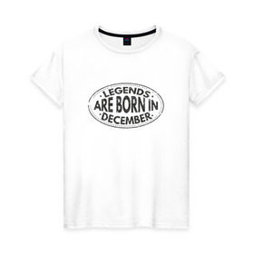 Женская футболка хлопок с принтом Легенды рождаются в Декабре , 100% хлопок | прямой крой, круглый вырез горловины, длина до линии бедер, слегка спущенное плечо | legend december