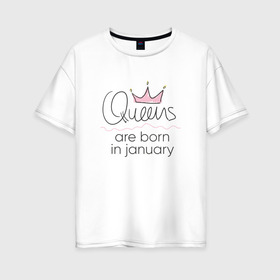Женская футболка хлопок Oversize с принтом Королевы рождаются в январе , 100% хлопок | свободный крой, круглый ворот, спущенный рукав, длина до линии бедер
 | queen january
