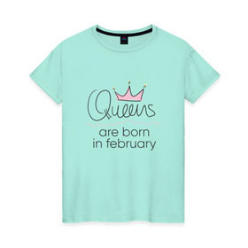Женская футболка хлопок с принтом Королевы рождаются в феврале , 100% хлопок | прямой крой, круглый вырез горловины, длина до линии бедер, слегка спущенное плечо | queen february