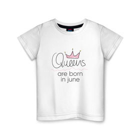 Детская футболка хлопок с принтом Королевы рождаются в июне , 100% хлопок | круглый вырез горловины, полуприлегающий силуэт, длина до линии бедер | queen june
