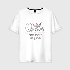 Женская футболка хлопок Oversize с принтом Королевы рождаются в июне , 100% хлопок | свободный крой, круглый ворот, спущенный рукав, длина до линии бедер
 | queen june