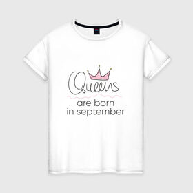 Женская футболка хлопок с принтом Королевы рождаются в сентябре , 100% хлопок | прямой крой, круглый вырез горловины, длина до линии бедер, слегка спущенное плечо | queen september