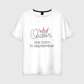 Женская футболка хлопок Oversize с принтом Королевы рождаются в сентябре , 100% хлопок | свободный крой, круглый ворот, спущенный рукав, длина до линии бедер
 | Тематика изображения на принте: queen september