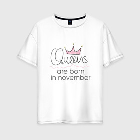 Женская футболка хлопок Oversize с принтом Королевы рождаются в ноябре , 100% хлопок | свободный крой, круглый ворот, спущенный рукав, длина до линии бедер
 | queen november