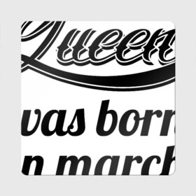 Магнит виниловый Квадрат с принтом Королева рождена в марте , полимерный материал с магнитным слоем | размер 9*9 см, закругленные углы | Тематика изображения на принте: королева март