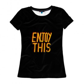 Женская футболка 3D с принтом Наслаждайся , 100% полиэфир ( синтетическое хлопкоподобное полотно) | прямой крой, круглый вырез горловины, длина до линии бедер | enjoy this