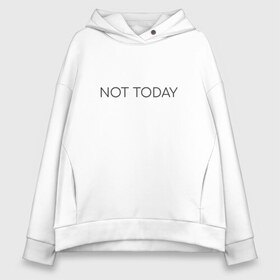 Женское худи Oversize хлопок с принтом not today , френч-терри — 70% хлопок, 30% полиэстер. Мягкий теплый начес внутри —100% хлопок | боковые карманы, эластичные манжеты и нижняя кромка, капюшон на магнитной кнопке | not today