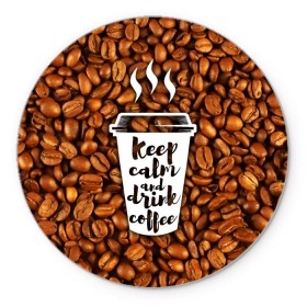 Коврик круглый с принтом keep calm and drink coffee , резина и полиэстер | круглая форма, изображение наносится на всю лицевую часть | coffee | keep calm | кофе