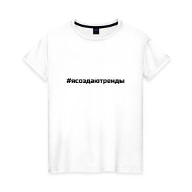 Женская футболка хлопок с принтом #ясоздаютренды , 100% хлопок | прямой крой, круглый вырез горловины, длина до линии бедер, слегка спущенное плечо | бузова | я создаю тренды