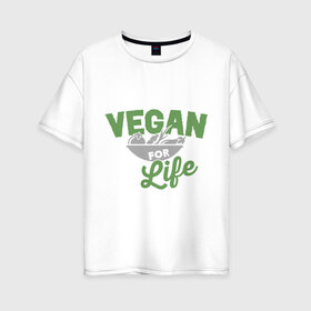 Женская футболка хлопок Oversize с принтом Vegan for Life , 100% хлопок | свободный крой, круглый ворот, спущенный рукав, длина до линии бедер
 | green | vegan | yoga | веган | вегетарианец | вегетарианство | витамины | здоровье | зеленый | зож | йога | овощи | фрукты