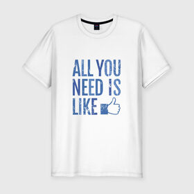 Мужская футболка премиум с принтом All You Need Is Like , 92% хлопок, 8% лайкра | приталенный силуэт, круглый вырез ворота, длина до линии бедра, короткий рукав | 