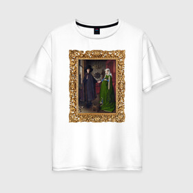 Женская футболка хлопок Oversize с принтом Портрет четы Арнольфини , 100% хлопок | свободный крой, круглый ворот, спущенный рукав, длина до линии бедер
 | возрождение | живопись | портрет | северное возрождение | ян ван эйк