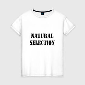 Женская футболка хлопок с принтом Natural Selection , 100% хлопок | прямой крой, круглый вырез горловины, длина до линии бедер, слегка спущенное плечо | Тематика изображения на принте: natural | надпись