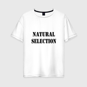 Женская футболка хлопок Oversize с принтом Natural Selection , 100% хлопок | свободный крой, круглый ворот, спущенный рукав, длина до линии бедер
 | natural | надпись