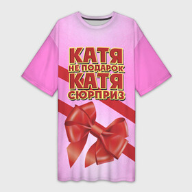 Платье-футболка 3D с принтом Катя не подарок ,  |  | бант | девушкам | екатерина | имена | катя | надпись | не подарок | подарок | сюрприз
