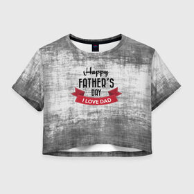 Женская футболка 3D укороченная с принтом Happy Father`s day , 100% полиэстер | круглая горловина, длина футболки до линии талии, рукава с отворотами | happy father day | отец | папа | подарки | праздник | текстуры