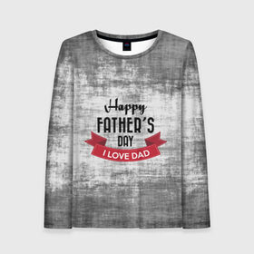Женский лонгслив 3D с принтом Happy Father`s day , 100% полиэстер | длинные рукава, круглый вырез горловины, полуприлегающий силуэт | happy father day | отец | папа | подарки | праздник | текстуры
