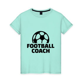 Женская футболка хлопок с принтом Футбольный тренер , 100% хлопок | прямой крой, круглый вырез горловины, длина до линии бедер, слегка спущенное плечо | coach | мяч | спорт | тренер | футбол