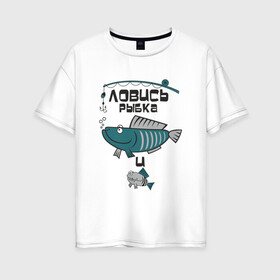 Женская футболка хлопок Oversize с принтом ловись рыбка , 100% хлопок | свободный крой, круглый ворот, спущенный рукав, длина до линии бедер
 | карась | рыба | рыбак | рыбалка | улов