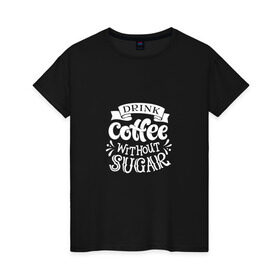 Женская футболка хлопок с принтом Кофе без сахара , 100% хлопок | прямой крой, круглый вырез горловины, длина до линии бедер, слегка спущенное плечо | coffe