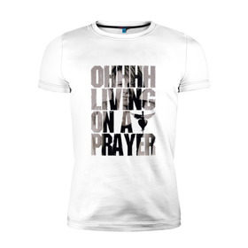 Мужская футболка премиум с принтом Ohhhh living on a prayer , 92% хлопок, 8% лайкра | приталенный силуэт, круглый вырез ворота, длина до линии бедра, короткий рукав | bon jovi | бон | бон джови | глэм | группа | джови | джон | рок | хард