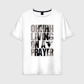 Женская футболка хлопок Oversize с принтом Ohhhh living on a prayer , 100% хлопок | свободный крой, круглый ворот, спущенный рукав, длина до линии бедер
 | bon jovi | бон | бон джови | глэм | группа | джови | джон | рок | хард