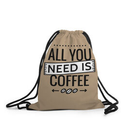 Рюкзак-мешок 3D с принтом Всё что тебе нужно - это кофе , 100% полиэстер | плотность ткани — 200 г/м2, размер — 35 х 45 см; лямки — толстые шнурки, застежка на шнуровке, без карманов и подкладки | all you need | coffee | кофе
